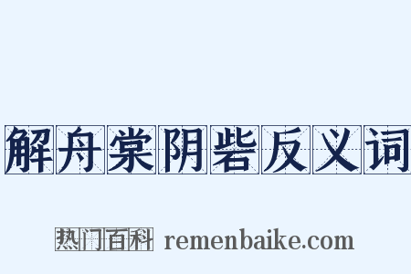 解舟棠阴砦反义词是什么意思的图片